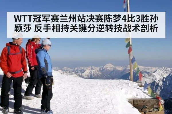 WTT冠军赛兰州站决赛陈梦4比3胜孙颖莎 反手相持关键分逆转技战术剖析