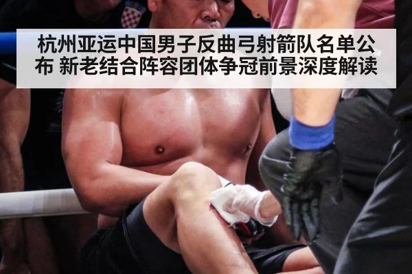 杭州亚运中国男子反曲弓射箭队名单公布 新老结合阵容团体争冠前景深度解读