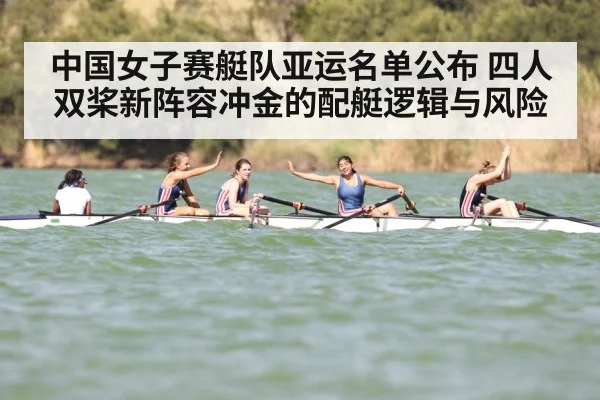 中国女子赛艇队亚运名单公布 四人双桨新阵容冲金的配艇逻辑与风险