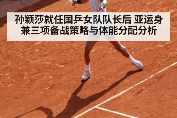 孙颖莎就任国乒女队队长后 亚运身兼三项备战策略与体能分配分析