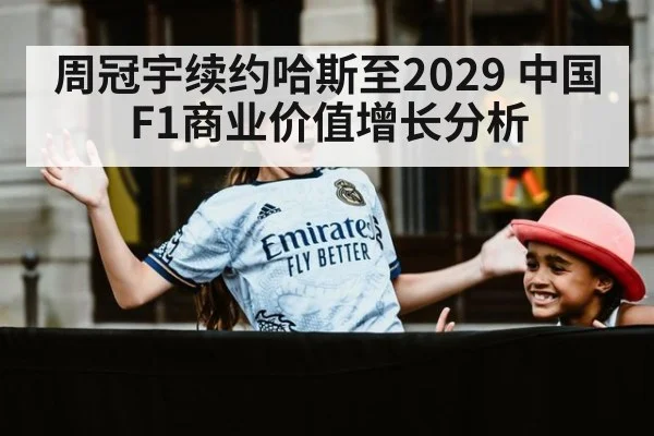 周冠宇续约哈斯至2029 中国F1商业价值增长分析